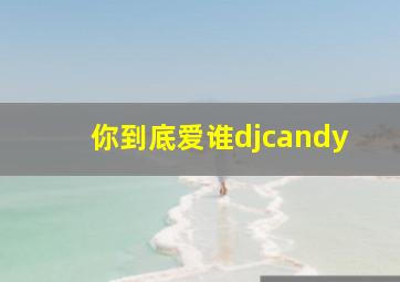 你到底爱谁djcandy