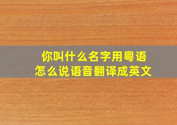 你叫什么名字用粤语怎么说语音翻译成英文