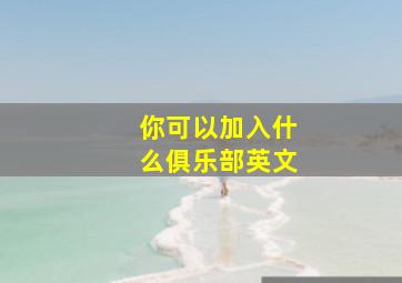 你可以加入什么俱乐部英文