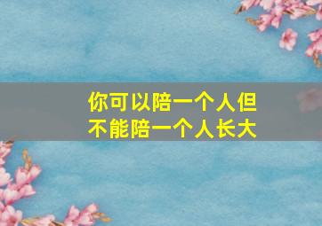 你可以陪一个人但不能陪一个人长大