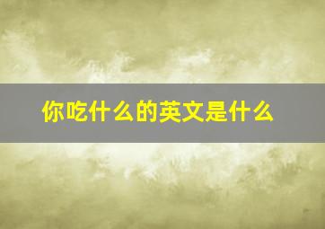 你吃什么的英文是什么