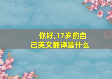 你好,17岁的自己英文翻译是什么