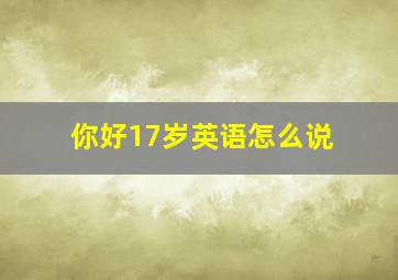 你好17岁英语怎么说