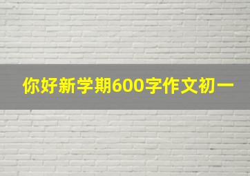 你好新学期600字作文初一