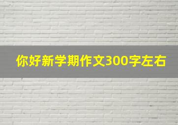 你好新学期作文300字左右