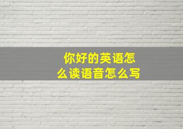 你好的英语怎么读语音怎么写