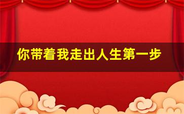 你带着我走出人生第一步