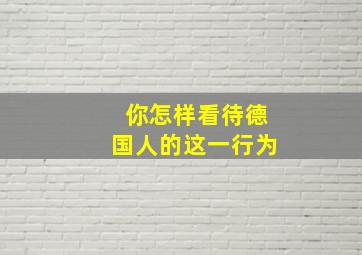 你怎样看待德国人的这一行为