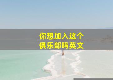 你想加入这个俱乐部吗英文