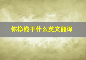 你挣钱干什么英文翻译