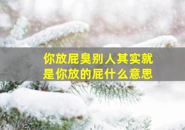 你放屁臭别人其实就是你放的屁什么意思