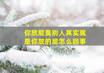 你放屁臭别人其实就是你放的屁怎么回事