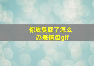 你放臭屁了怎么办表情包gif