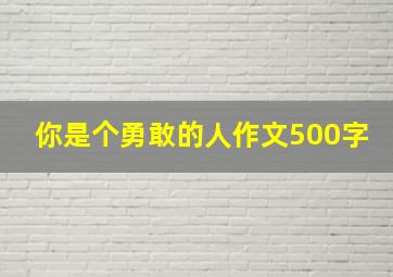 你是个勇敢的人作文500字