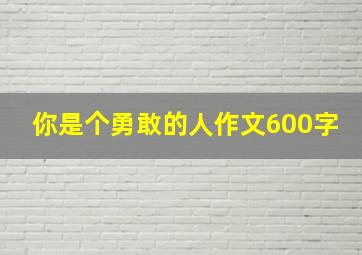 你是个勇敢的人作文600字