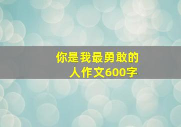 你是我最勇敢的人作文600字