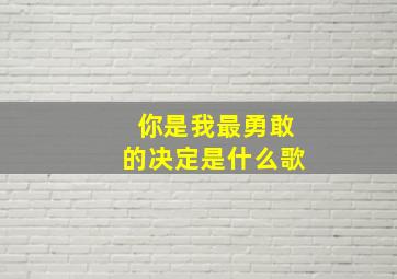 你是我最勇敢的决定是什么歌