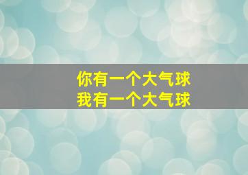 你有一个大气球我有一个大气球