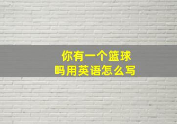 你有一个篮球吗用英语怎么写