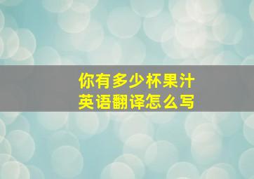 你有多少杯果汁英语翻译怎么写