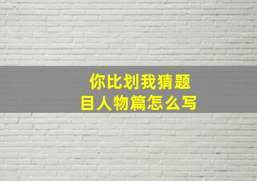 你比划我猜题目人物篇怎么写