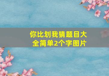 你比划我猜题目大全简单2个字图片