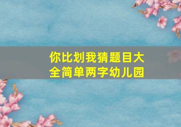 你比划我猜题目大全简单两字幼儿园