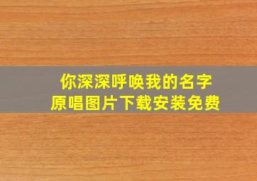 你深深呼唤我的名字原唱图片下载安装免费