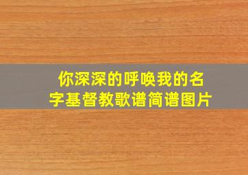 你深深的呼唤我的名字基督教歌谱简谱图片