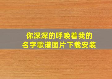 你深深的呼唤着我的名字歌谱图片下载安装