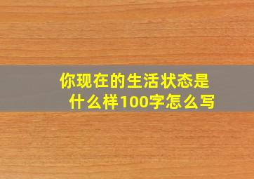 你现在的生活状态是什么样100字怎么写