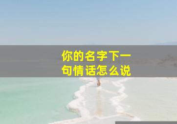 你的名字下一句情话怎么说