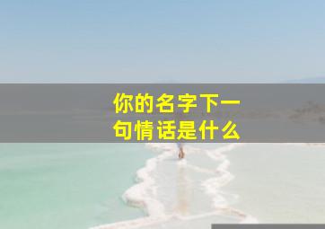 你的名字下一句情话是什么