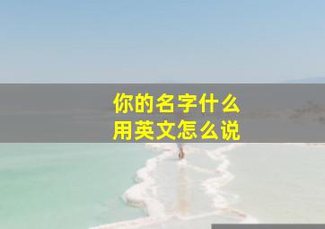 你的名字什么用英文怎么说