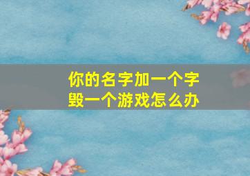 你的名字加一个字毁一个游戏怎么办