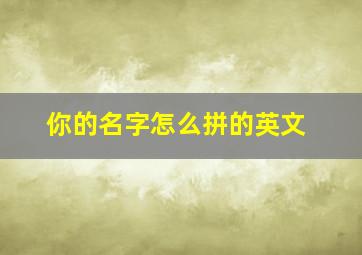 你的名字怎么拼的英文