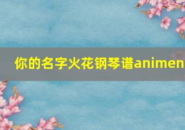 你的名字火花钢琴谱animenz