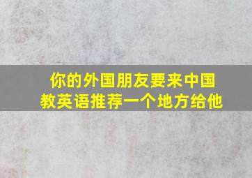 你的外国朋友要来中国教英语推荐一个地方给他