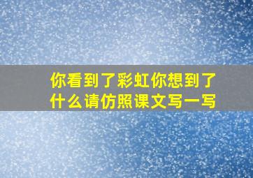 你看到了彩虹你想到了什么请仿照课文写一写