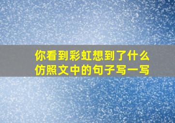 你看到彩虹想到了什么仿照文中的句子写一写