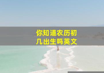 你知道农历初几出生吗英文