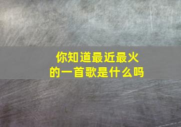 你知道最近最火的一首歌是什么吗