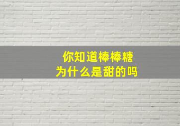 你知道棒棒糖为什么是甜的吗