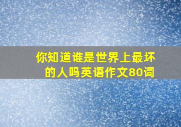 你知道谁是世界上最坏的人吗英语作文80词