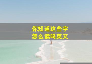 你知道这些字怎么读吗英文