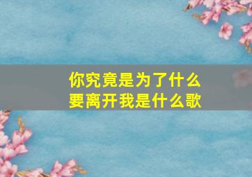 你究竟是为了什么要离开我是什么歌