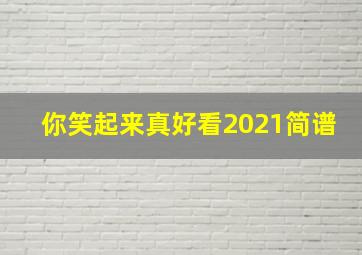 你笑起来真好看2021简谱