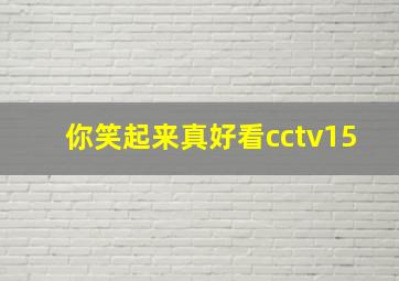 你笑起来真好看cctv15