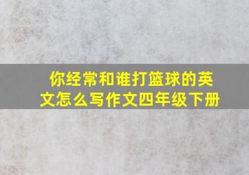 你经常和谁打篮球的英文怎么写作文四年级下册