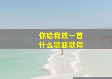 你给我放一首什么歌曲歌词